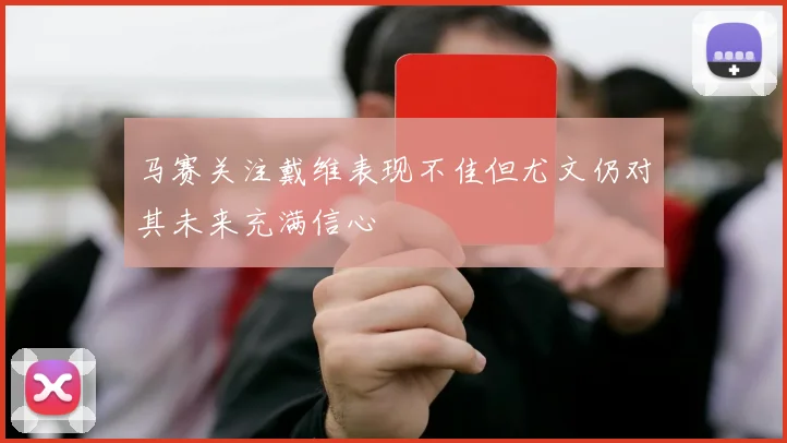 马赛关注戴维表现不佳但尤文仍对其未来充满信心