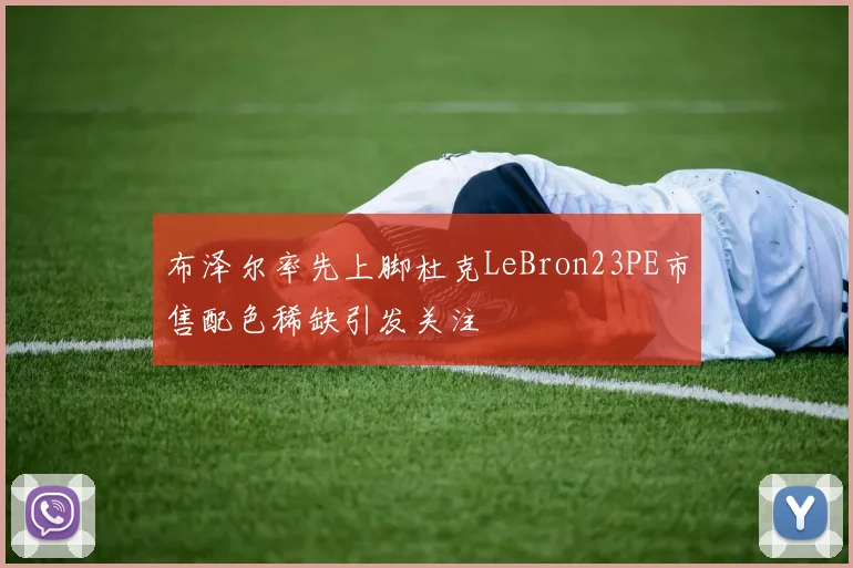 布泽尔率先上脚杜克LeBron23PE市售配色稀缺引发关注