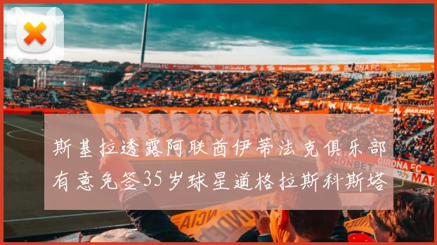 斯基拉透露阿联酋伊蒂法克俱乐部有意免签35岁球星道格拉斯科斯塔