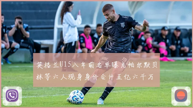 英格兰U15八年前名单曝光帕尔默贝林等六人现身身价合计五亿六千万