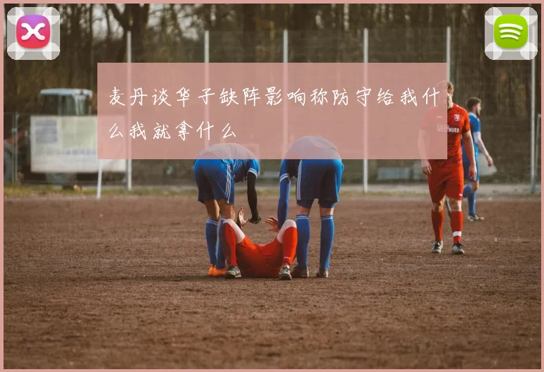 麦丹谈华子缺阵影响称防守给我什么我就拿什么