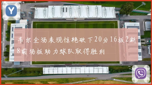 韦尔全场表现惊艳砍下20分16板2断8前场板助力球队取得胜利