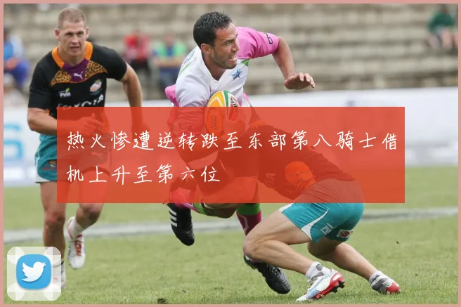 热火惨遭逆转跌至东部第八骑士借机上升至第六位