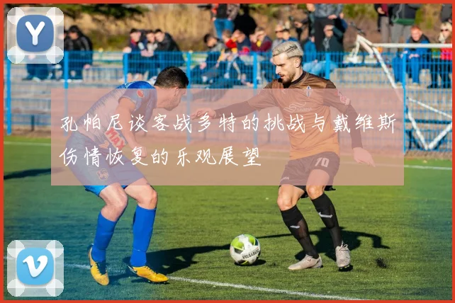 孔帕尼谈客战多特的挑战与戴维斯伤情恢复的乐观展望