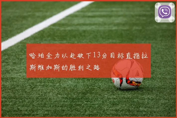 哈珀全力以赴砍下13分目标直指拉斯维加斯的胜利之路