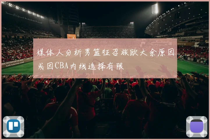媒体人分析男篮征召旅欧大余原因或因CBA内线选择有限