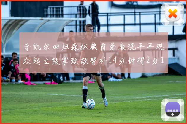 李凯尔回归森林狼首秀表现平平观众起立鼓掌致敬替补14分钟得2分1板