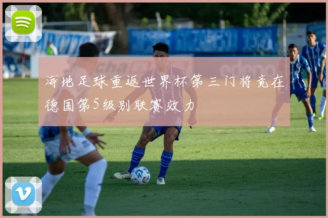 海地足球重返世界杯第三门将竟在德国第5级别联赛效力