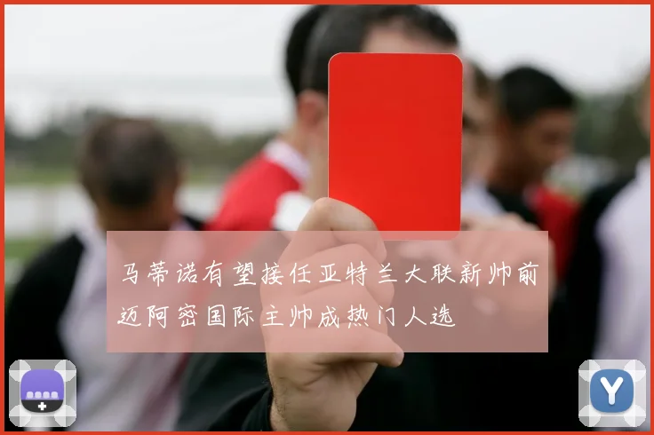 马蒂诺有望接任亚特兰大联新帅前迈阿密国际主帅成热门人选