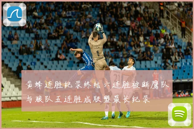 黄蜂连胜纪录终结六连胜被断鹰队与狼队五连胜成联盟最长纪录
