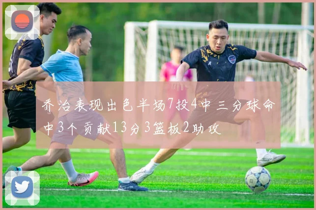 乔治表现出色半场7投4中三分球命中3个贡献13分3篮板2助攻