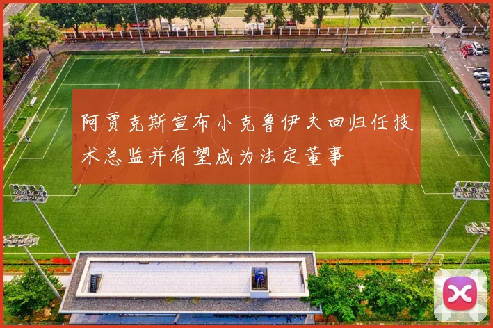阿贾克斯宣布小克鲁伊夫回归任技术总监并有望成为法定董事