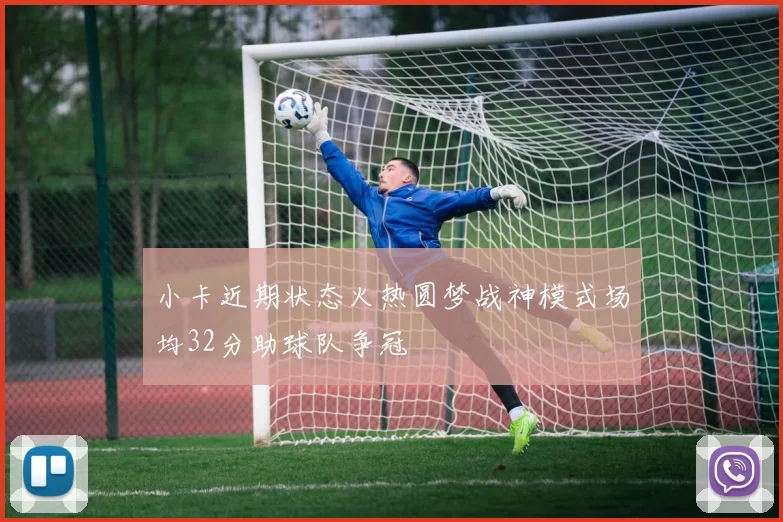 小卡近期状态火热圆梦战神模式场均32分助球队争冠
