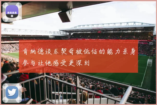 肯纳德谈东契奇被低估的能力亲身参与让他感受更深刻