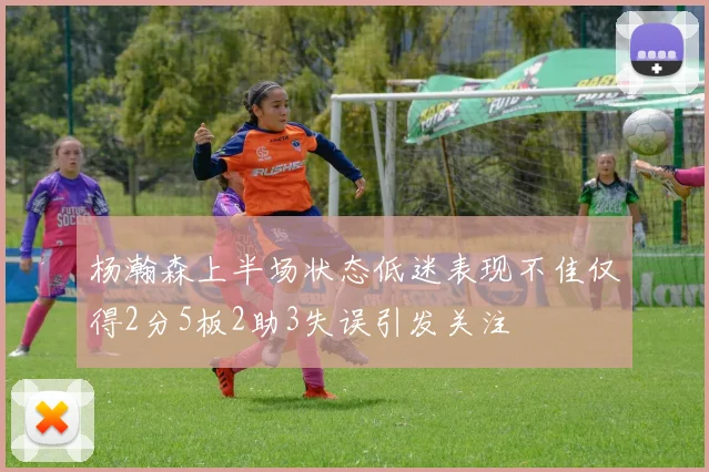 杨瀚森上半场状态低迷表现不佳仅得2分5板2助3失误引发关注