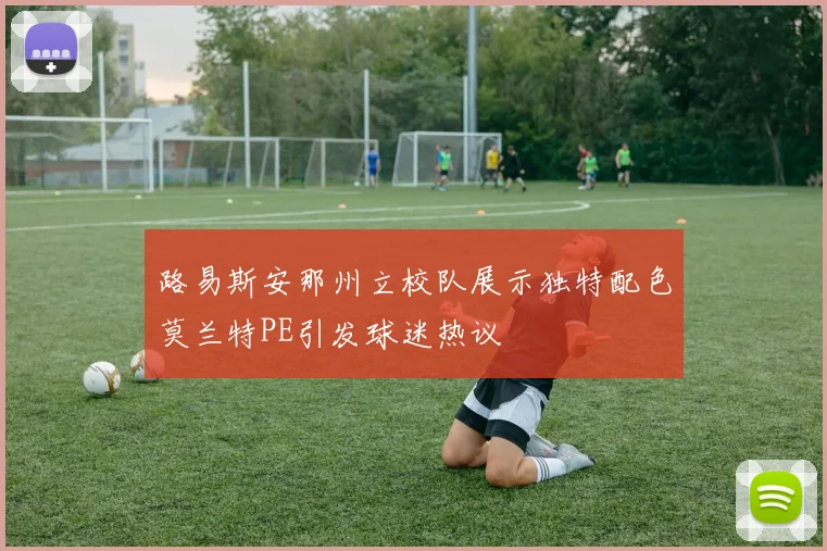 路易斯安那州立校队展示独特配色莫兰特PE引发球迷热议