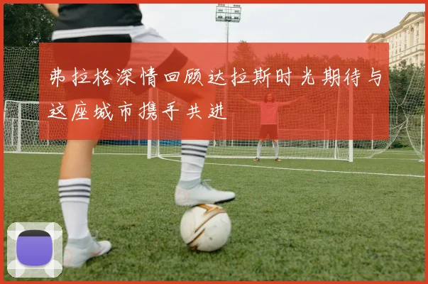 弗拉格深情回顾达拉斯时光期待与这座城市携手共进