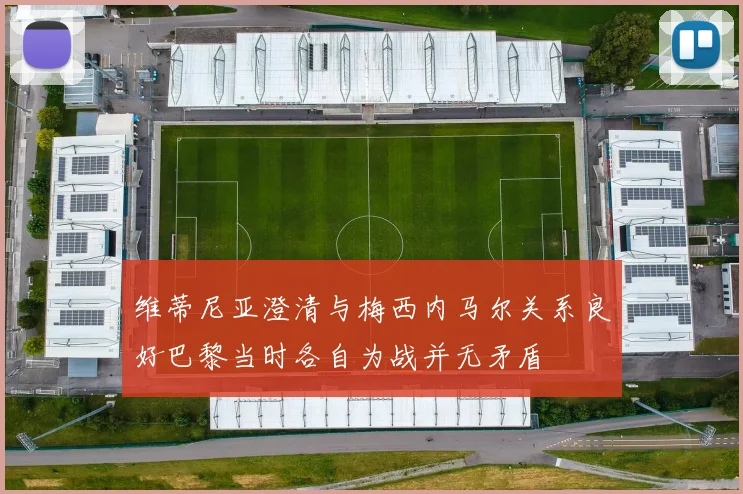 维蒂尼亚澄清与梅西内马尔关系良好巴黎当时各自为战并无矛盾
