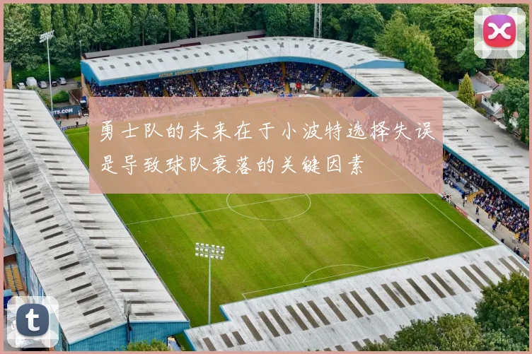 勇士队的未来在于小波特选择失误是导致球队衰落的关键因素