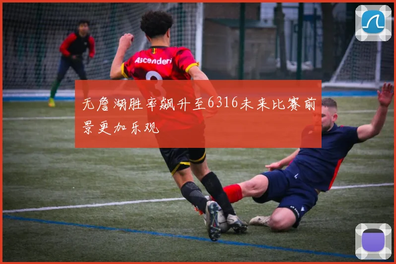 无詹湖胜率飙升至6316未来比赛前景更加乐观